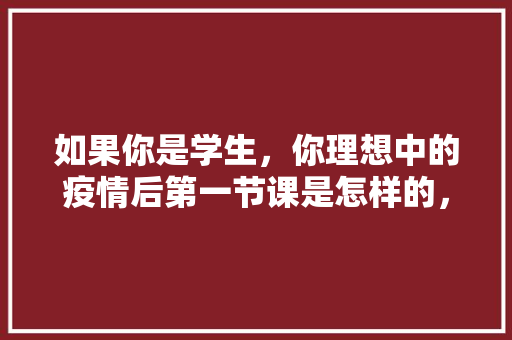 如果你是学生，你理想中的疫情后第一节课是怎样的，水果种植方舱图片。 如果你是学生，你理想中的疫情后第一节课是怎样的，水果种植方舱图片。 家禽养殖