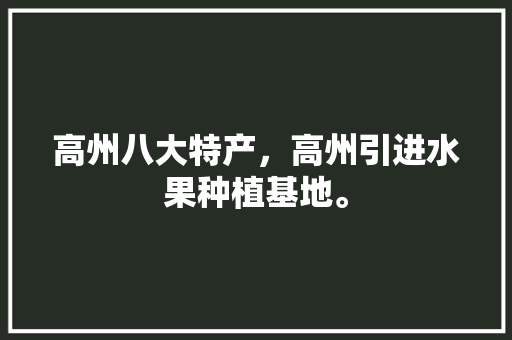 高州八大特产，高州引进水果种植基地。 高州八大特产，高州引进水果种植基地。 蔬菜种植