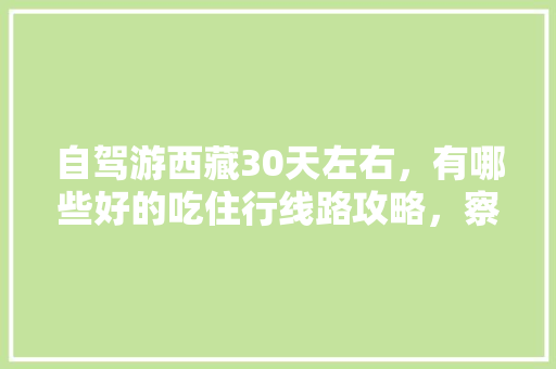 自驾游西藏30天左右，有哪些好的吃住行线路攻略，察隅水果种植基地地址。 自驾游西藏30天左右，有哪些好的吃住行线路攻略，察隅水果种植基地地址。 家禽养殖