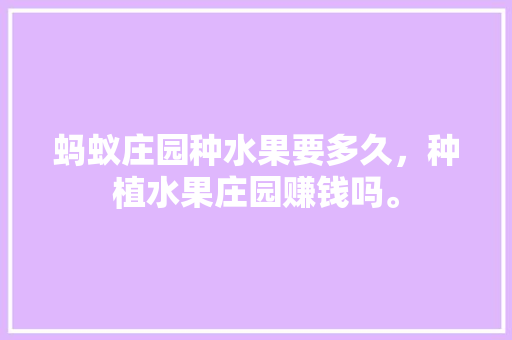 蚂蚁庄园种水果要多久，种植水果庄园赚钱吗。 蚂蚁庄园种水果要多久，种植水果庄园赚钱吗。 土壤施肥