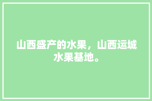 山西盛产的水果，山西运城水果基地。 山西盛产的水果，山西运城水果基地。 畜牧养殖