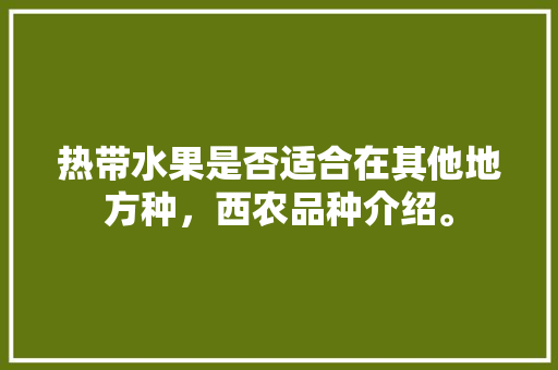 热带水果是否适合在其他地方种，西农品种介绍。 热带水果是否适合在其他地方种，西农品种介绍。 家禽养殖