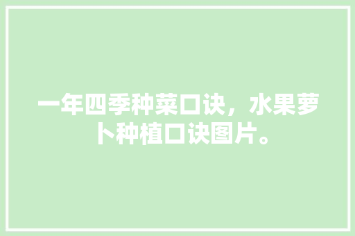 一年四季种菜口诀，水果萝卜种植口诀图片。 一年四季种菜口诀，水果萝卜种植口诀图片。 家禽养殖