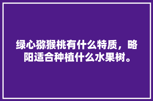 绿心猕猴桃有什么特质，略阳适合种植什么水果树。 绿心猕猴桃有什么特质，略阳适合种植什么水果树。 家禽养殖