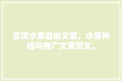 实现水果自由文案，水果种植与推广文案范文。 实现水果自由文案，水果种植与推广文案范文。 蔬菜种植