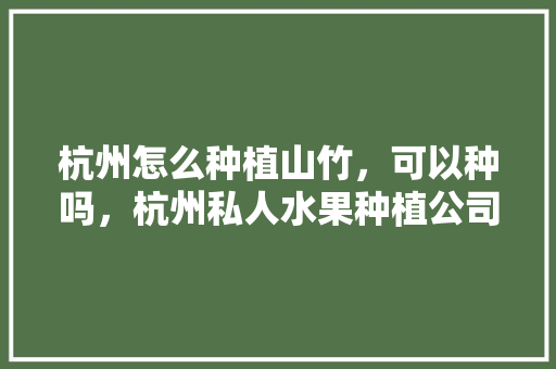 杭州怎么种植山竹，可以种吗，杭州私人水果种植公司。 杭州怎么种植山竹，可以种吗，杭州私人水果种植公司。 蔬菜种植