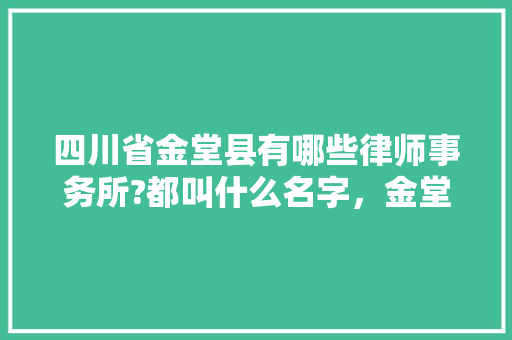 四川省金堂县有哪些律师事务所?都叫什么名字，金堂水果基地。 四川省金堂县有哪些律师事务所?都叫什么名字，金堂水果基地。 土壤施肥