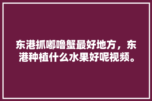 东港抓嘟噜蟹最好地方，东港种植什么水果好呢视频。 东港抓嘟噜蟹最好地方，东港种植什么水果好呢视频。 家禽养殖