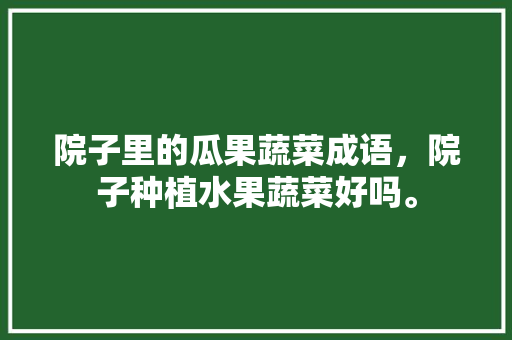 院子里的瓜果蔬菜成语，院子种植水果蔬菜好吗。 院子里的瓜果蔬菜成语，院子种植水果蔬菜好吗。 畜牧养殖