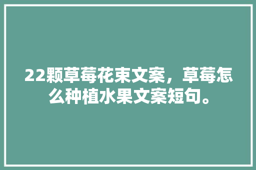 22颗草莓花束文案，草莓怎么种植水果文案短句。 22颗草莓花束文案，草莓怎么种植水果文案短句。 家禽养殖