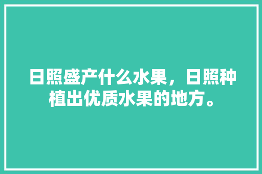 日照盛产什么水果，日照种植出优质水果的地方。 日照盛产什么水果，日照种植出优质水果的地方。 水果种植