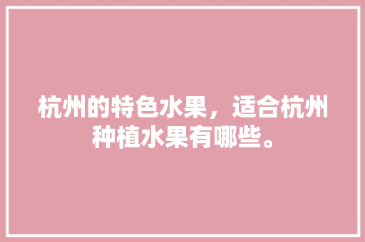 杭州的特色水果，适合杭州种植水果有哪些。 杭州的特色水果，适合杭州种植水果有哪些。 畜牧养殖