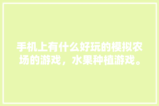 手机上有什么好玩的模拟农场的游戏，水果种植游戏。 手机上有什么好玩的模拟农场的游戏，水果种植游戏。 蔬菜种植