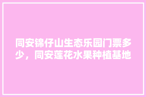 同安锦仔山生态乐园门票多少，同安莲花水果种植基地。 同安锦仔山生态乐园门票多少，同安莲花水果种植基地。 土壤施肥