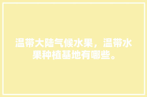 温带大陆气候水果，温带水果种植基地有哪些。 温带大陆气候水果，温带水果种植基地有哪些。 土壤施肥