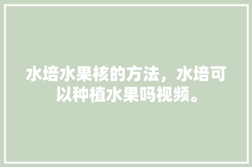 水培水果核的方法，水培可以种植水果吗视频。 水培水果核的方法，水培可以种植水果吗视频。 家禽养殖