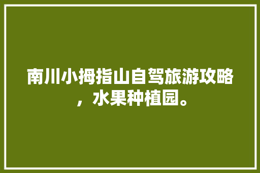 南川小拇指山自驾旅游攻略，水果种植园。 家禽养殖