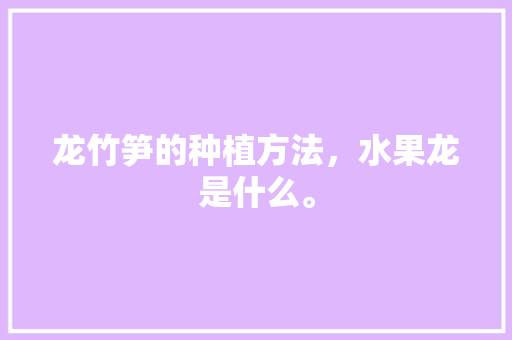 龙竹笋的种植方法，水果龙是什么。 龙竹笋的种植方法，水果龙是什么。 家禽养殖