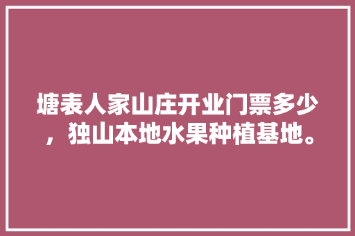 塘表人家山庄开业门票多少，独山本地水果种植基地。 塘表人家山庄开业门票多少，独山本地水果种植基地。 家禽养殖