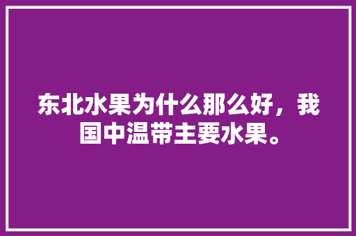 东北水果为什么那么好，我国中温带主要水果。 东北水果为什么那么好，我国中温带主要水果。 水果种植