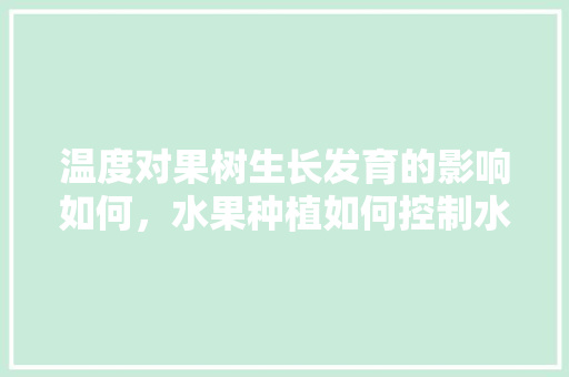 温度对果树生长发育的影响如何，水果种植如何控制水温高低。 温度对果树生长发育的影响如何，水果种植如何控制水温高低。 畜牧养殖