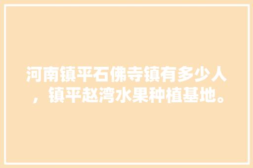 河南镇平石佛寺镇有多少人，镇平赵湾水果种植基地。 河南镇平石佛寺镇有多少人，镇平赵湾水果种植基地。 家禽养殖