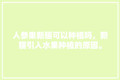 人参果新疆可以种植吗，新疆引入水果种植的原因。 人参果新疆可以种植吗，新疆引入水果种植的原因。 土壤施肥