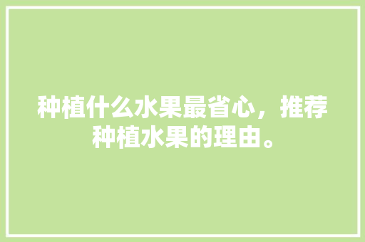 种植什么水果最省心，推荐种植水果的理由。 种植什么水果最省心，推荐种植水果的理由。 家禽养殖