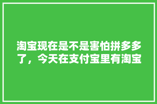 淘宝现在是不是害怕拼多多了，今天在支付宝里有淘宝种果树了，植物 水果。 淘宝现在是不是害怕拼多多了，今天在支付宝里有淘宝种果树了，植物 水果。 蔬菜种植