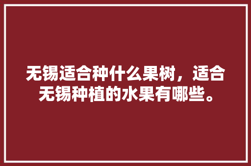 无锡适合种什么果树，适合无锡种植的水果有哪些。 无锡适合种什么果树，适合无锡种植的水果有哪些。 家禽养殖