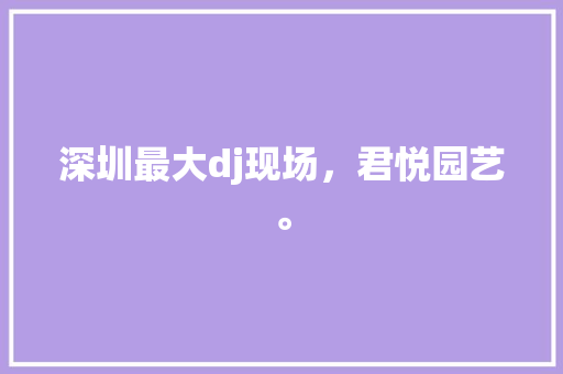 深圳最大dj现场，君悦园艺。 深圳最大dj现场，君悦园艺。 水果种植