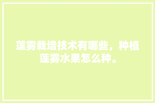 莲雾栽培技术有哪些，种植莲雾水果怎么种。 莲雾栽培技术有哪些，种植莲雾水果怎么种。 水果种植