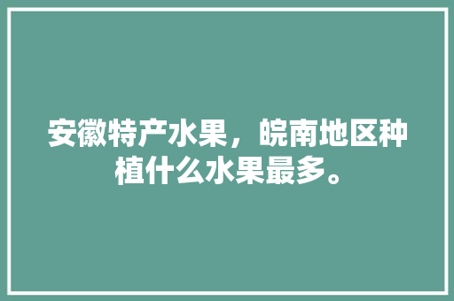 安徽特产水果，皖南地区种植什么水果最多。 安徽特产水果，皖南地区种植什么水果最多。 家禽养殖