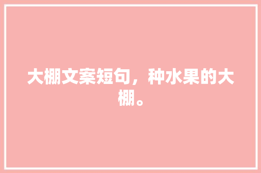 大棚文案短句，种水果的大棚。 大棚文案短句，种水果的大棚。 水果种植