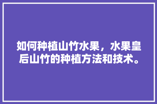 如何种植山竹水果，水果皇后山竹的种植方法和技术。 如何种植山竹水果，水果皇后山竹的种植方法和技术。 家禽养殖