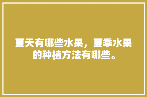 夏天有哪些水果，夏季水果的种植方法有哪些。 夏天有哪些水果，夏季水果的种植方法有哪些。 蔬菜种植