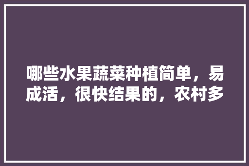 哪些水果蔬菜种植简单，易成活，很快结果的，农村多种水果树种植方法。 哪些水果蔬菜种植简单，易成活，很快结果的，农村多种水果树种植方法。 畜牧养殖