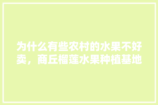 为什么有些农村的水果不好卖，商丘榴莲水果种植基地电话。 为什么有些农村的水果不好卖，商丘榴莲水果种植基地电话。 家禽养殖