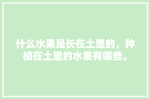 什么水果是长在土里的，种植在土里的水果有哪些。 什么水果是长在土里的，种植在土里的水果有哪些。 土壤施肥