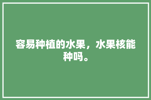 容易种植的水果，水果核能种吗。 容易种植的水果，水果核能种吗。 蔬菜种植