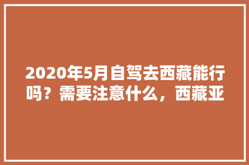 2020年5月自驾去西藏能行吗？需要注意什么，西藏亚东水果种植基地在哪里。 2020年5月自驾去西藏能行吗？需要注意什么，西藏亚东水果种植基地在哪里。 土壤施肥