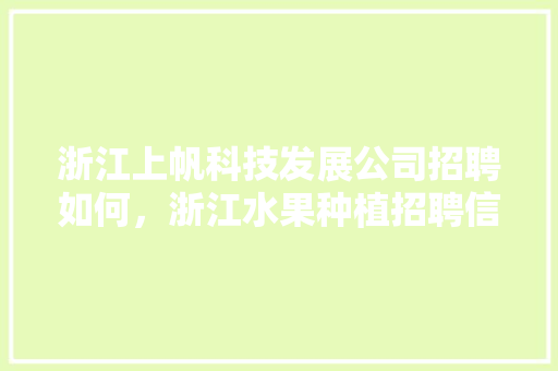 浙江上帆科技发展公司招聘如何，浙江水果种植招聘信息。 浙江上帆科技发展公司招聘如何，浙江水果种植招聘信息。 畜牧养殖