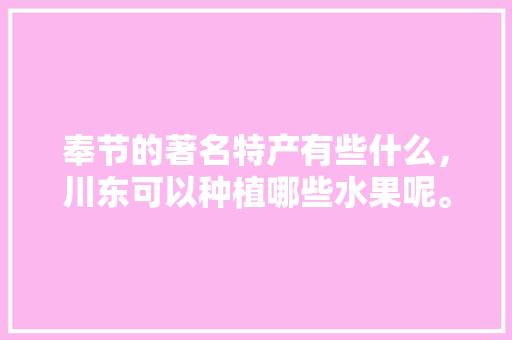 奉节的著名特产有些什么，川东可以种植哪些水果呢。 奉节的著名特产有些什么，川东可以种植哪些水果呢。 畜牧养殖