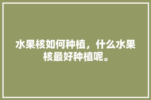 水果核如何种植，什么水果核最好种植呢。 水果核如何种植，什么水果核最好种植呢。 家禽养殖