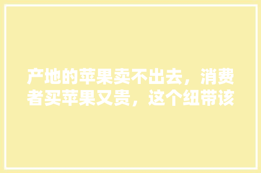 产地的苹果卖不出去，消费者买苹果又贵，这个纽带该怎么建立，甘肃礼县水果种植基地在哪里。 产地的苹果卖不出去，消费者买苹果又贵，这个纽带该怎么建立，甘肃礼县水果种植基地在哪里。 家禽养殖