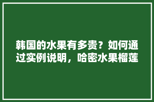 韩国的水果有多贵？如何通过实例说明，哈密水果榴莲种植基地在哪里。 韩国的水果有多贵？如何通过实例说明，哈密水果榴莲种植基地在哪里。 家禽养殖