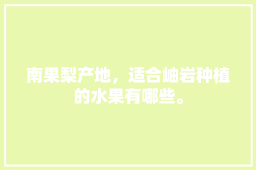 南果梨产地，适合岫岩种植的水果有哪些。 南果梨产地，适合岫岩种植的水果有哪些。 土壤施肥