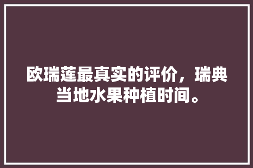 欧瑞莲最真实的评价，瑞典当地水果种植时间。 欧瑞莲最真实的评价，瑞典当地水果种植时间。 土壤施肥