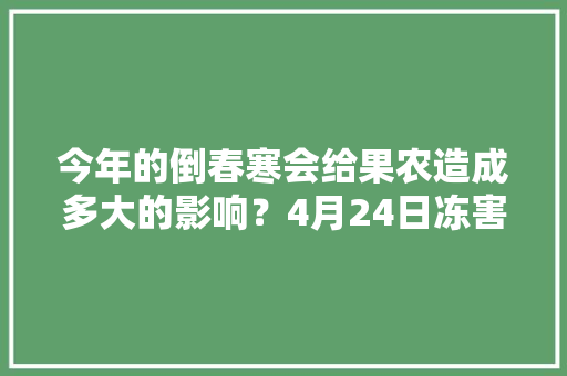 今年的倒春寒会给果农造成多大的影响？4月24日冻害消息不断，祁县种植什么水果最好吃。 今年的倒春寒会给果农造成多大的影响？4月24日冻害消息不断，祁县种植什么水果最好吃。 家禽养殖