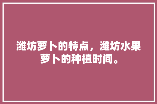 潍坊萝卜的特点，潍坊水果萝卜的种植时间。 潍坊萝卜的特点，潍坊水果萝卜的种植时间。 家禽养殖